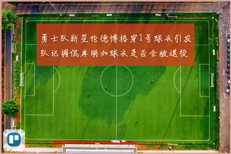 勇士队新星伦德博格穿1号球衣引发队记调侃库明加球衣是否会被退役