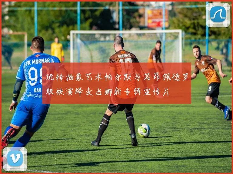玩转抽象艺术帕尔默与若昂佩德罗联袂演绎麦当娜新专辑宣传片