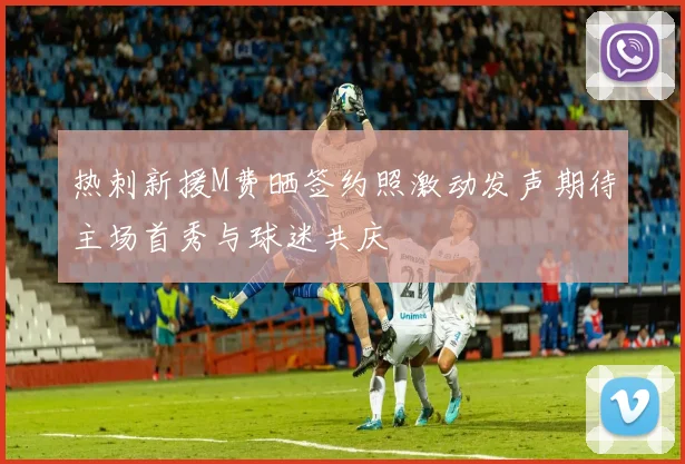 热刺新援M费晒签约照激动发声期待主场首秀与球迷共庆