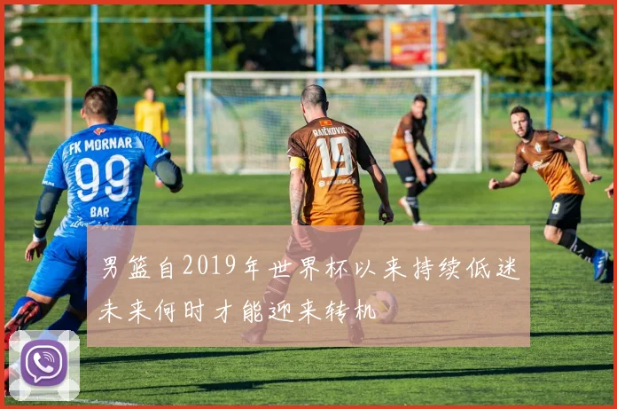 男篮自2019年世界杯以来持续低迷未来何时才能迎来转机
