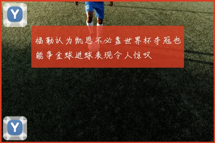 福勒认为凯恩不必靠世界杯夺冠也能争金球进球表现令人惊叹
